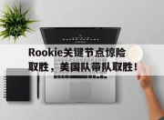 包含Rookie关键节点惊险取胜，美国队带队取胜！的词条